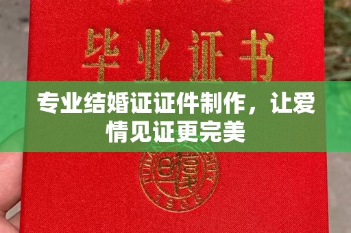 阳泉专业结婚证证件制作，让爱情见证更完美