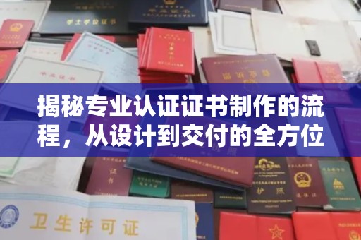 阳泉揭秘专业认证证书制作的流程，从设计到交付的全方位解析