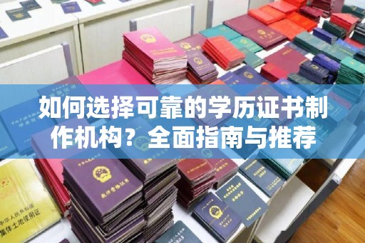 阳泉如何选择可靠的学历证书制作机构？全面指南与推荐