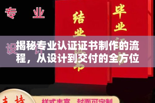 阳泉揭秘专业认证证书制作的流程，从设计到交付的全方位指南
