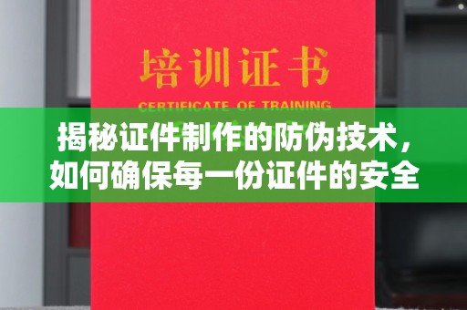 阳泉揭秘证件制作的防伪技术，如何确保每一份证件的安全与可信