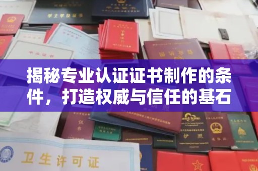 阳泉揭秘专业认证证书制作的条件，打造权威与信任的基石