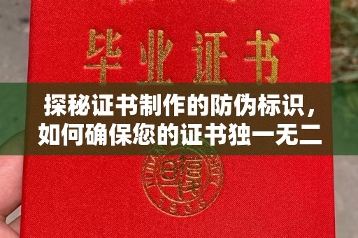 阳泉探秘证书制作的防伪标识，如何确保您的证书独一无二