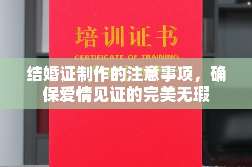 阳泉结婚证制作的注意事项，确保爱情见证的完美无瑕