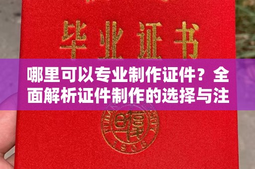 阳泉哪里可以专业制作证件？全面解析证件制作的选择与注意事项
