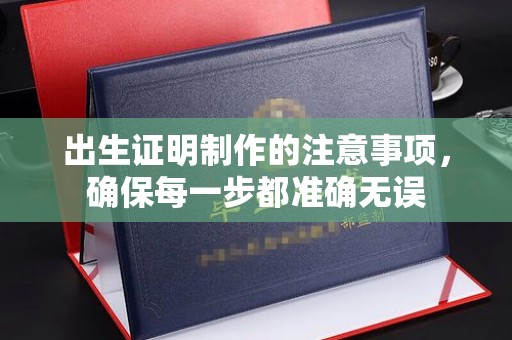 阳泉出生证明制作的注意事项，确保每一步都准确无误