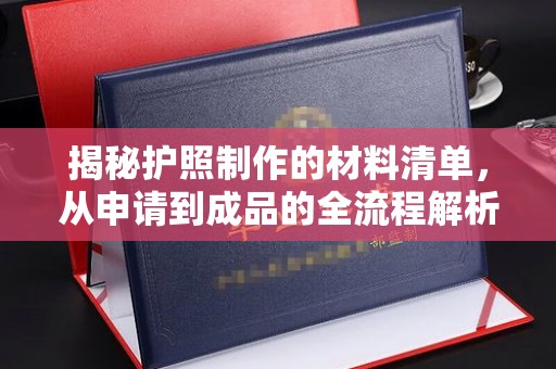 阳泉揭秘护照制作的材料清单，从申请到成品的全流程解析