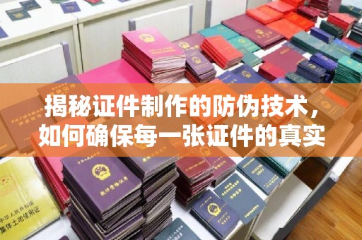 阳泉揭秘证件制作的防伪技术，如何确保每一张证件的真实性