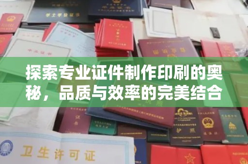 阳泉探索专业证件制作印刷的奥秘，品质与效率的完美结合