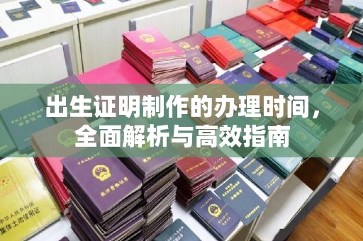 阳泉出生证明制作的办理时间，全面解析与高效指南