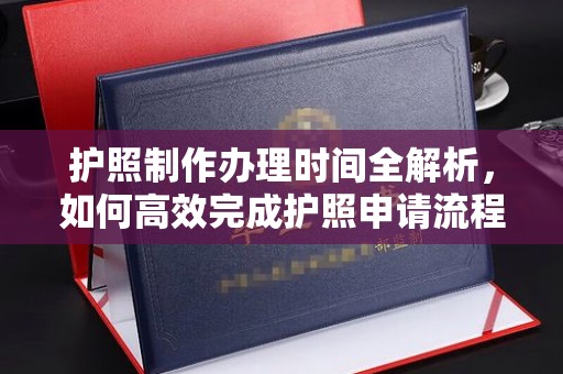 阳泉护照制作办理时间全解析，如何高效完成护照申请流程
