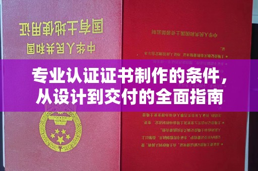 阳泉专业认证证书制作的条件，从设计到交付的全面指南