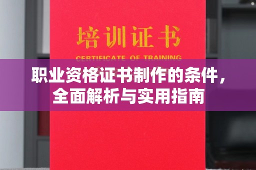 阳泉职业资格证书制作的条件，全面解析与实用指南