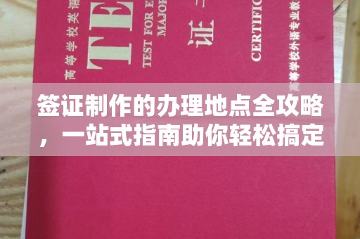 阳泉签证制作的办理地点全攻略，一站式指南助你轻松搞定签证