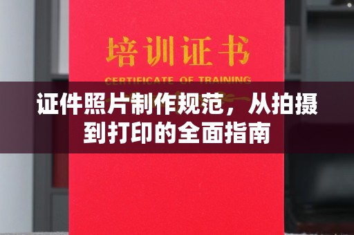 阳泉证件照片制作规范，从拍摄到打印的全面指南