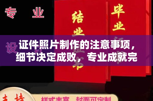 阳泉证件照片制作的注意事项，细节决定成败，专业成就完美